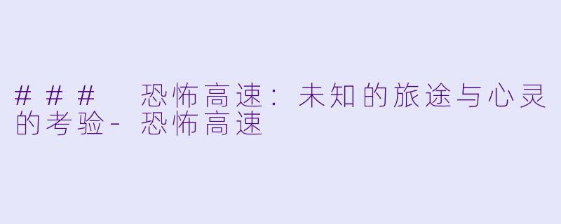 ### 恐怖高速：未知的旅途与心灵的考验-恐怖高速