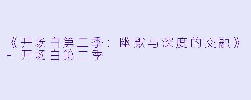 《开场白第二季：幽默与深度的交融》-开场白第二季