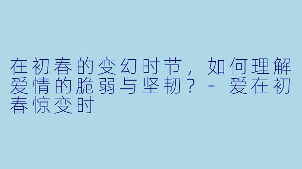 在初春的变幻时节，如何理解爱情的脆弱与坚韧？