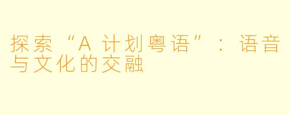 探索“A计划粤语”：语音与文化的交融