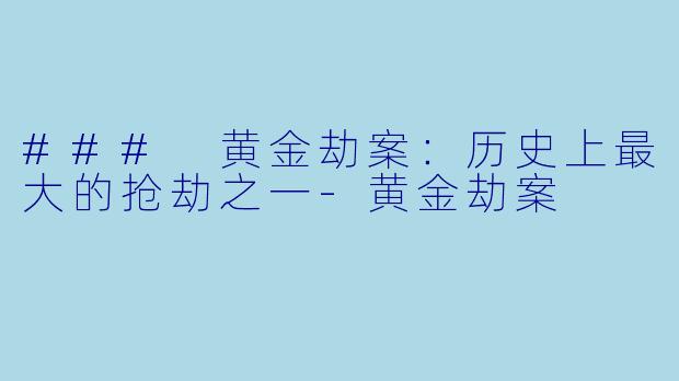 ### 黄金劫案：历史上最大的抢劫之一-黄金劫案