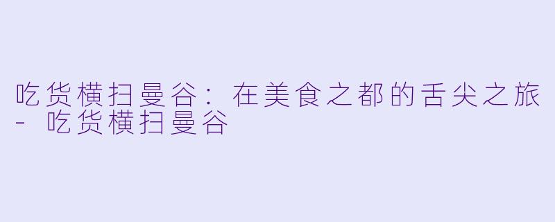吃货横扫曼谷：在美食之都的舌尖之旅-吃货横扫曼谷