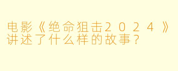 电影《绝命狙击2024》讲述了什么样的故事?