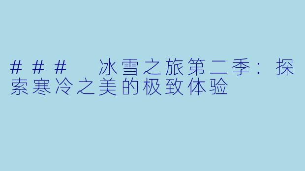 ### 冰雪之旅第二季:探索寒冷之美的极致体验