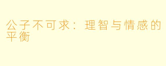 公子不可求：理智与情感的平衡