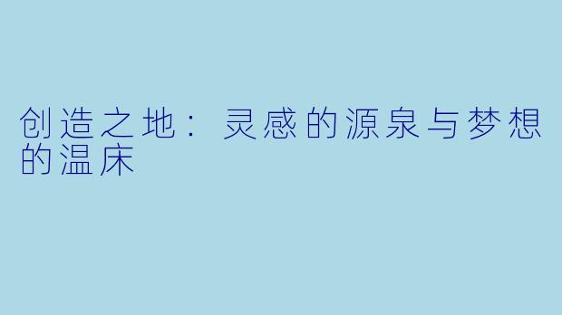 创造之地：灵感的源泉与梦想的温床