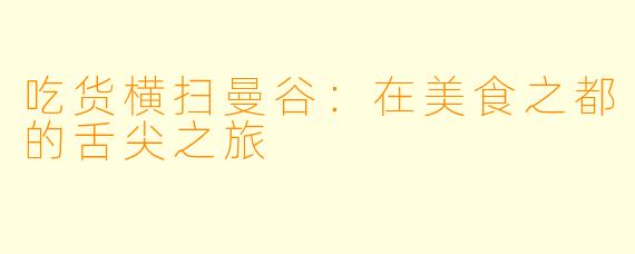 吃货横扫曼谷：在美食之都的舌尖之旅
