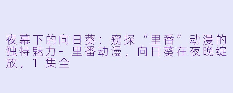 夜幕下的向日葵:窥探“里番”动漫的独特魅力