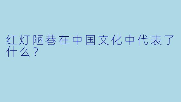 红灯陋巷在中国文化中代表了什么？