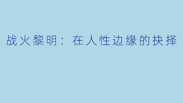 战火黎明：在人性边缘的抉择