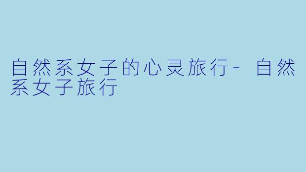 自然系女子的心灵旅行-自然系女子旅行