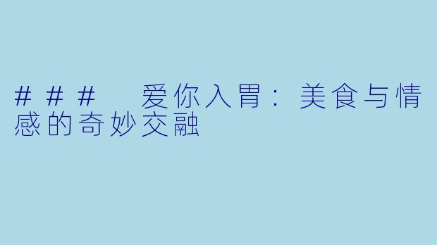 ### 爱你入胃：美食与情感的奇妙交融