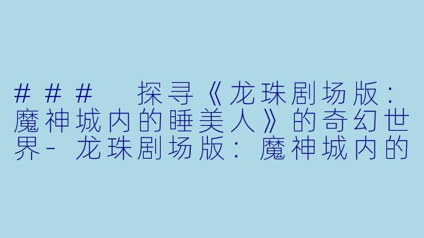 ### 探寻《龙珠剧场版:魔神城内的睡美人》的奇幻世界