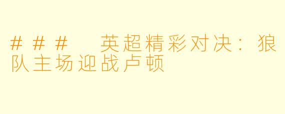 ### 英超精彩对决：狼队主场迎战卢顿