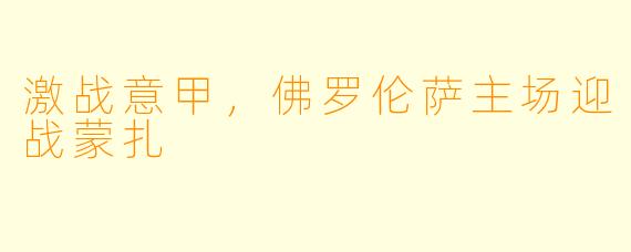 激战意甲，佛罗伦萨主场迎战蒙扎