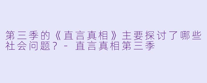 第三季的《直言真相》主要探讨了哪些社会问题？