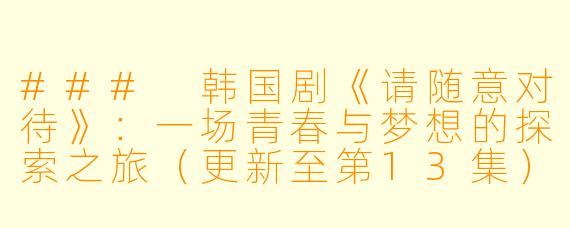### 韩国剧《请随意对待》：一场青春与梦想的探索之旅（更新至第13集）