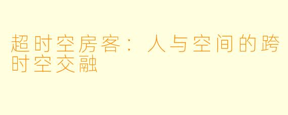 超时空房客：人与空间的跨时空交融