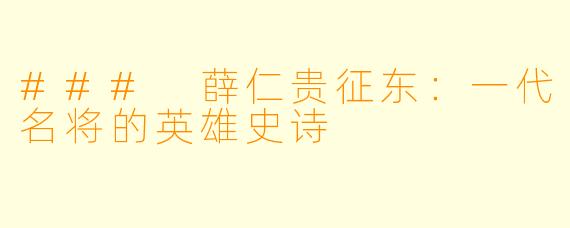 ### 薛仁贵征东：一代名将的英雄史诗