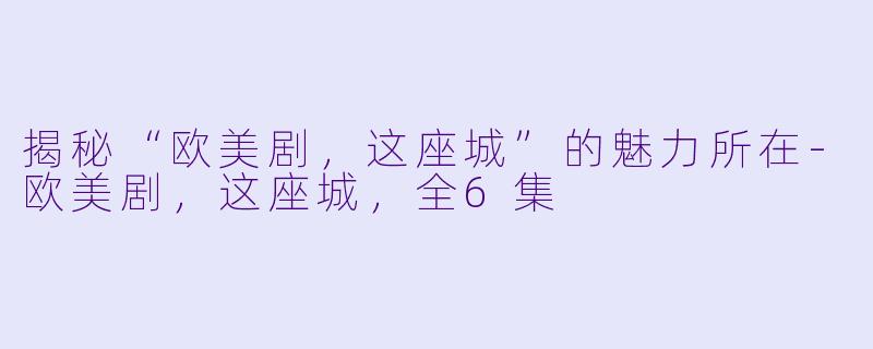 揭秘“欧美剧，这座城”的魅力所在-欧美剧，这座城，全6集