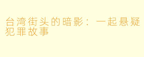 台湾街头的暗影：一起悬疑犯罪故事