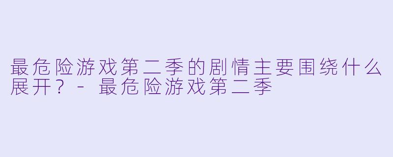 最危险游戏第二季的剧情主要围绕什么展开？