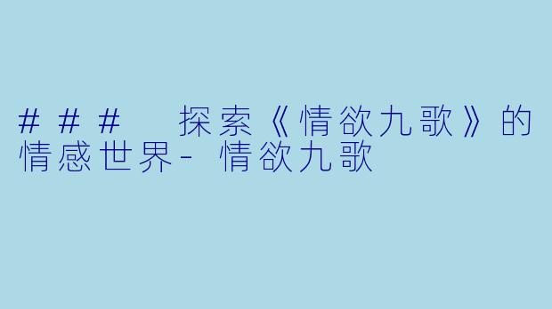 ### 探索《情欲九歌》的情感世界-情欲九歌