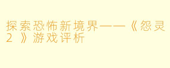 探索恐怖新境界——《怨灵2》游戏评析