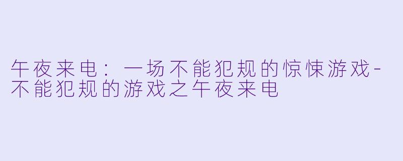 午夜来电：一场不能犯规的惊悚游戏-不能犯规的游戏之午夜来电