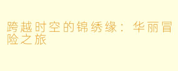 跨越时空的锦绣缘：华丽冒险之旅