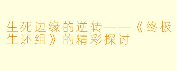 生死边缘的逆转——《终极生还组》的精彩探讨
