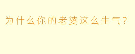 为什么你的老婆这么生气？