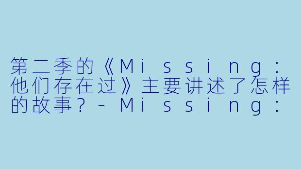 第二季的《Missing:他们存在过》主要讲述了怎样的故事?