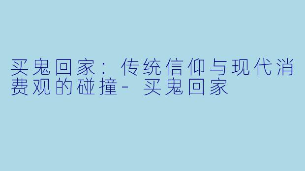 买鬼回家:传统信仰与现代消费观的碰撞