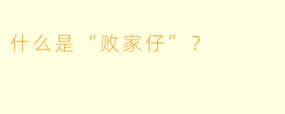 什么是“败家仔”？