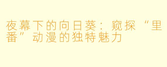 夜幕下的向日葵：窥探“里番”动漫的独特魅力