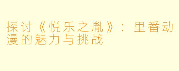 探讨《悦乐之胤》：里番动漫的魅力与挑战