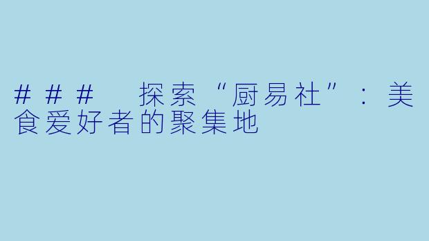 ### 探索“厨易社”：美食爱好者的聚集地