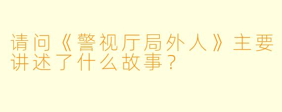 请问《警视厅局外人》主要讲述了什么故事?