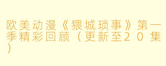 欧美动漫《猥城琐事》第一季精彩回顾（更新至20集）