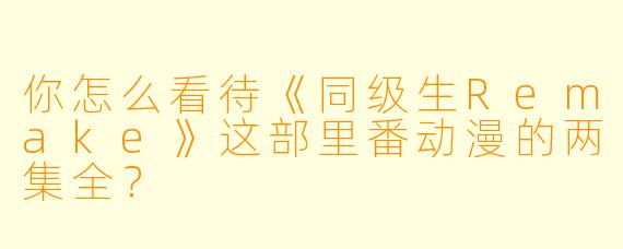 你怎么看待《同级生Remake》这部里番动漫的两集全?