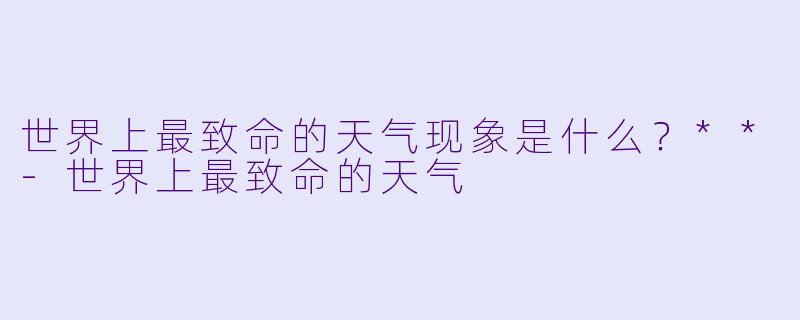 世界上最致命的天气现象是什么？**