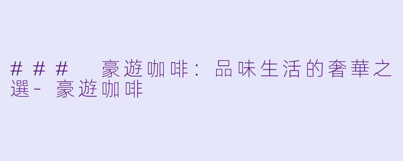 ### 豪遊咖啡:品味生活的奢華之選