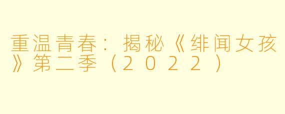 重温青春：揭秘《绯闻女孩》第二季（2022）