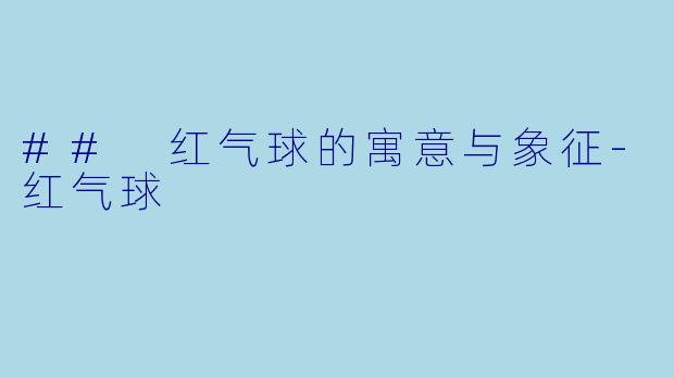 ## 红气球的寓意与象征-红气球