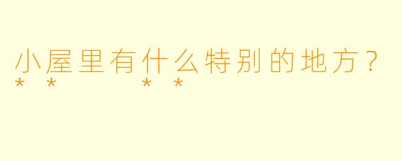 小屋里有什么特别的地方？**  **