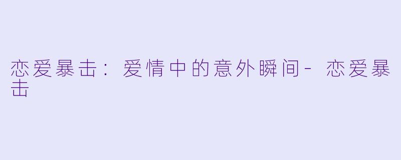 恋爱暴击：爱情中的意外瞬间-恋爱暴击