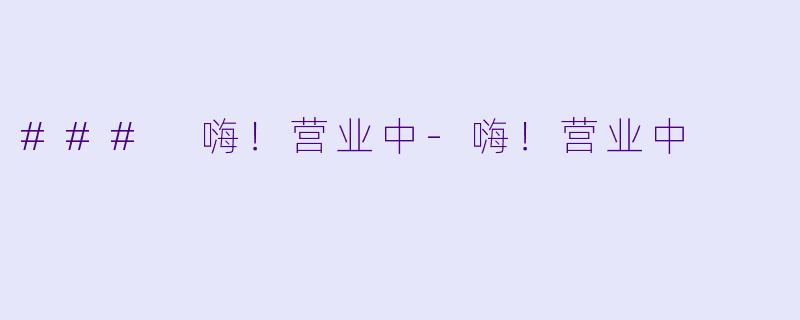 ### 嗨！营业中-嗨！营业中