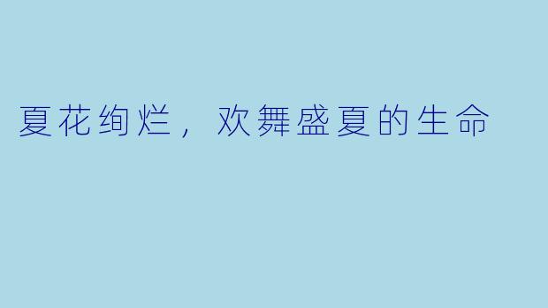 夏花绚烂,欢舞盛夏的生命