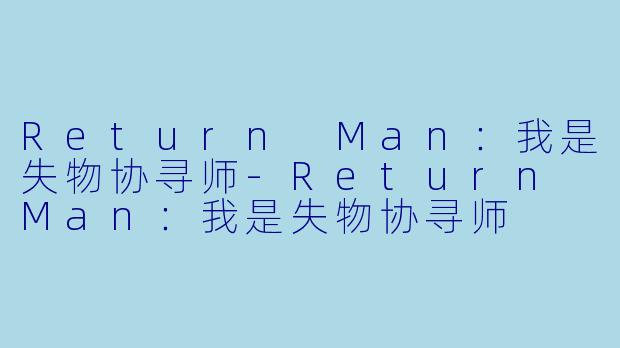 Return Man：我是失物协寻师-Return Man：我是失物协寻师